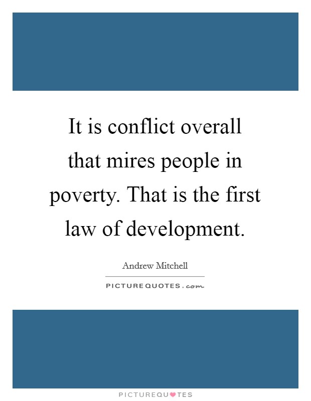 It is conflict overall that mires people in poverty. That is the first law of development. Picture Quote #1
