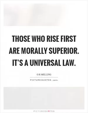 Those who rise first are morally superior. It’s a universal law Picture Quote #1