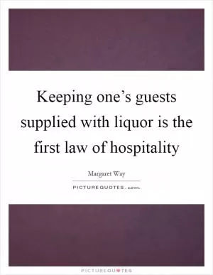 Keeping one’s guests supplied with liquor is the first law of hospitality Picture Quote #1