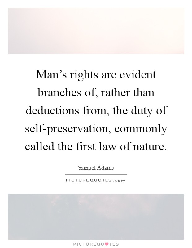 Man's rights are evident branches of, rather than deductions from, the duty of self-preservation, commonly called the first law of nature. Picture Quote #1
