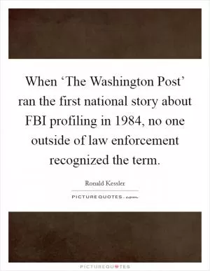 When ‘The Washington Post’ ran the first national story about FBI profiling in 1984, no one outside of law enforcement recognized the term Picture Quote #1