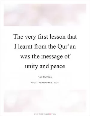 The very first lesson that I learnt from the Qur’an was the message of unity and peace Picture Quote #1