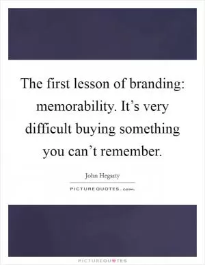 The first lesson of branding: memorability. It’s very difficult buying something you can’t remember Picture Quote #1