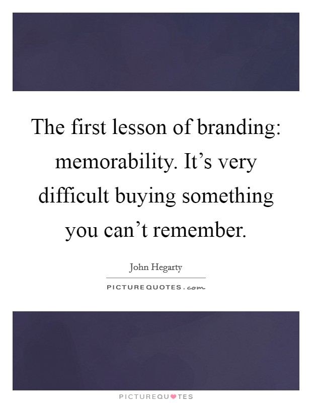 The first lesson of branding: memorability. It's very difficult buying something you can't remember. Picture Quote #1
