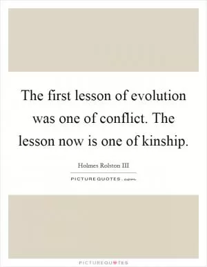 The first lesson of evolution was one of conflict. The lesson now is one of kinship Picture Quote #1