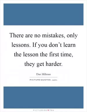 There are no mistakes, only lessons. If you don’t learn the lesson the first time, they get harder Picture Quote #1