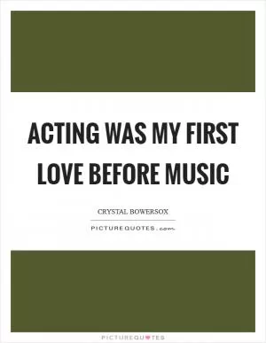 Acting was my first love before music Picture Quote #1