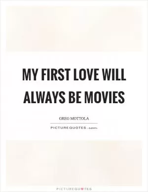 My first love will always be movies Picture Quote #1