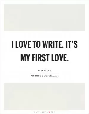 I love to write. It’s my first love Picture Quote #1