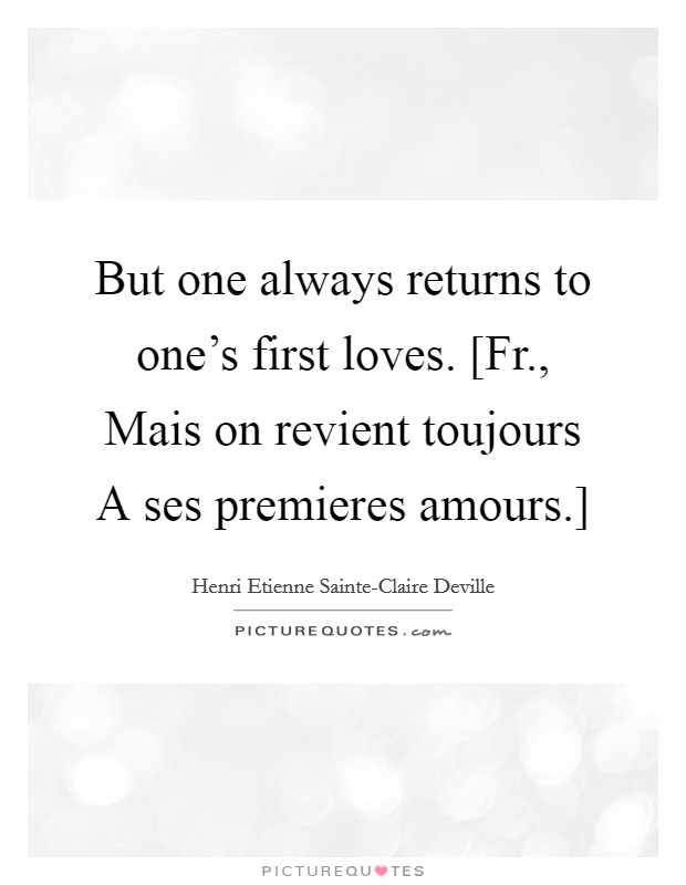 But one always returns to one's first loves. [Fr., Mais on revient toujours A ses premieres amours.] Picture Quote #1