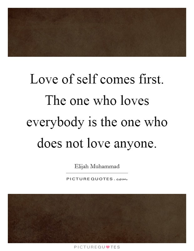 Love of self comes first. The one who loves everybody is the one who does not love anyone. Picture Quote #1