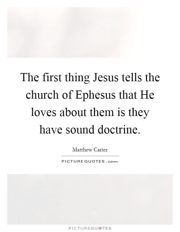 The first thing Jesus tells the church of Ephesus that He loves about them is they have sound doctrine. Picture Quote #1