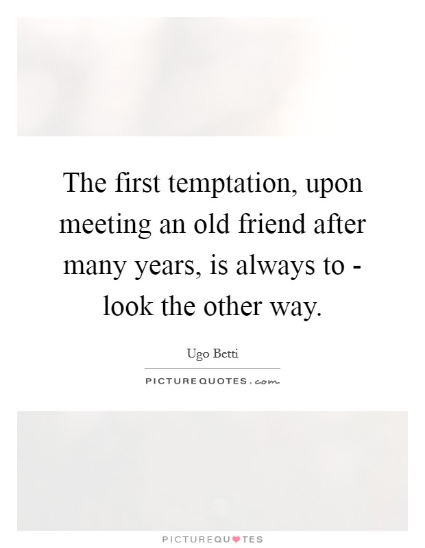The first temptation, upon meeting an old friend after many years, is always to - look the other way. Picture Quote #1