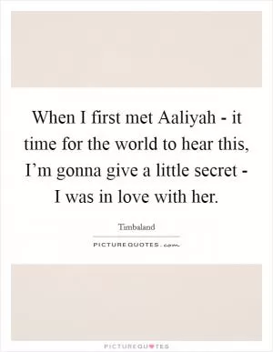 When I first met Aaliyah - it time for the world to hear this, I’m gonna give a little secret - I was in love with her Picture Quote #1