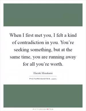 When I first met you, I felt a kind of contradiction in you. You’re seeking something, but at the same time, you are running away for all you’re worth Picture Quote #1