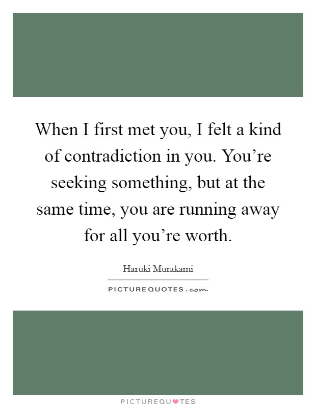 When I first met you, I felt a kind of contradiction in you. You're seeking something, but at the same time, you are running away for all you're worth. Picture Quote #1