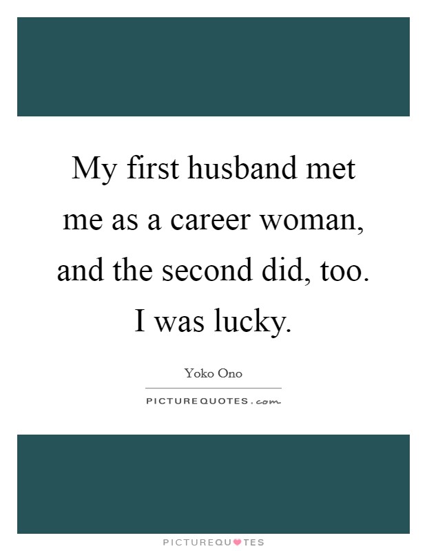 My first husband met me as a career woman, and the second did, too. I was lucky. Picture Quote #1
