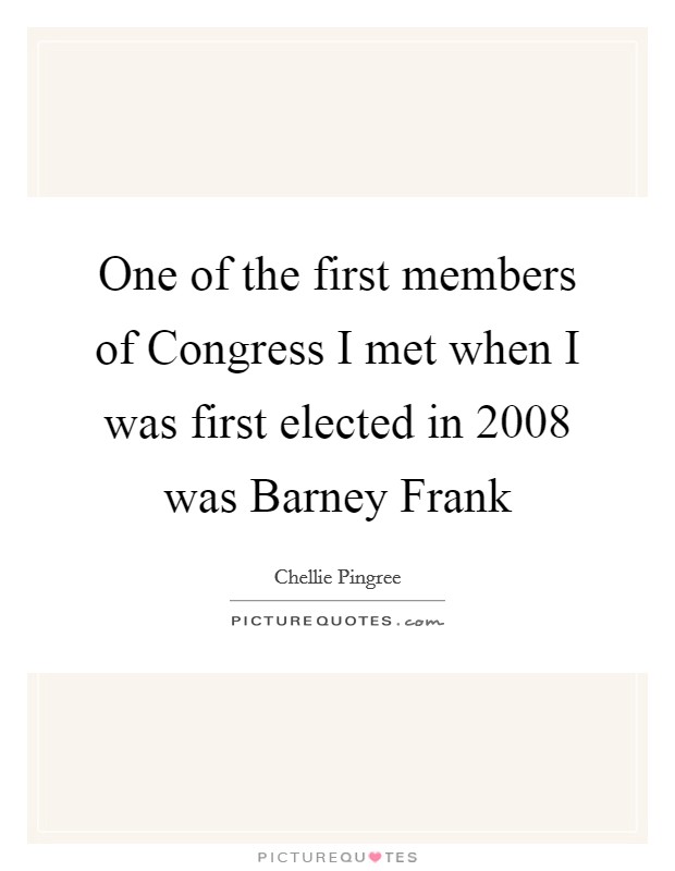 One of the first members of Congress I met when I was first elected in 2008 was Barney Frank Picture Quote #1