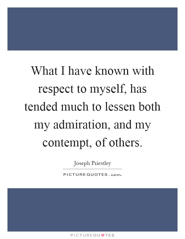 What I have known with respect to myself, has tended much to lessen both my admiration, and my contempt, of others Picture Quote #1