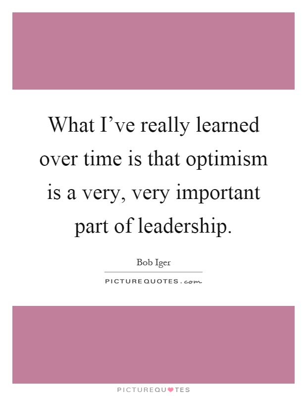 What I've really learned over time is that optimism is a very, very important part of leadership Picture Quote #1