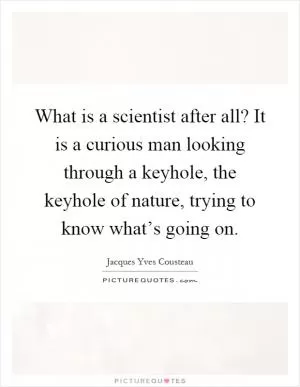 What is a scientist after all? It is a curious man looking through a keyhole, the keyhole of nature, trying to know what’s going on Picture Quote #1