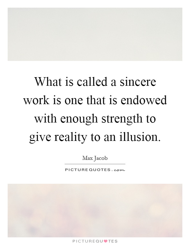 What is called a sincere work is one that is endowed with enough strength to give reality to an illusion Picture Quote #1