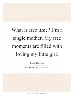 What is free time? I’m a single mother. My free moments are filled with loving my little girl Picture Quote #1