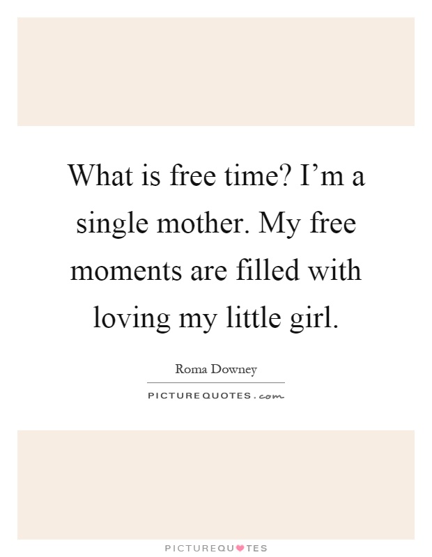 What is free time? I'm a single mother. My free moments are filled with loving my little girl Picture Quote #1