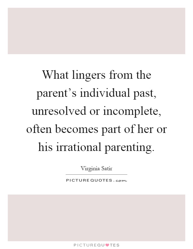 What lingers from the parent's individual past, unresolved or incomplete, often becomes part of her or his irrational parenting Picture Quote #1