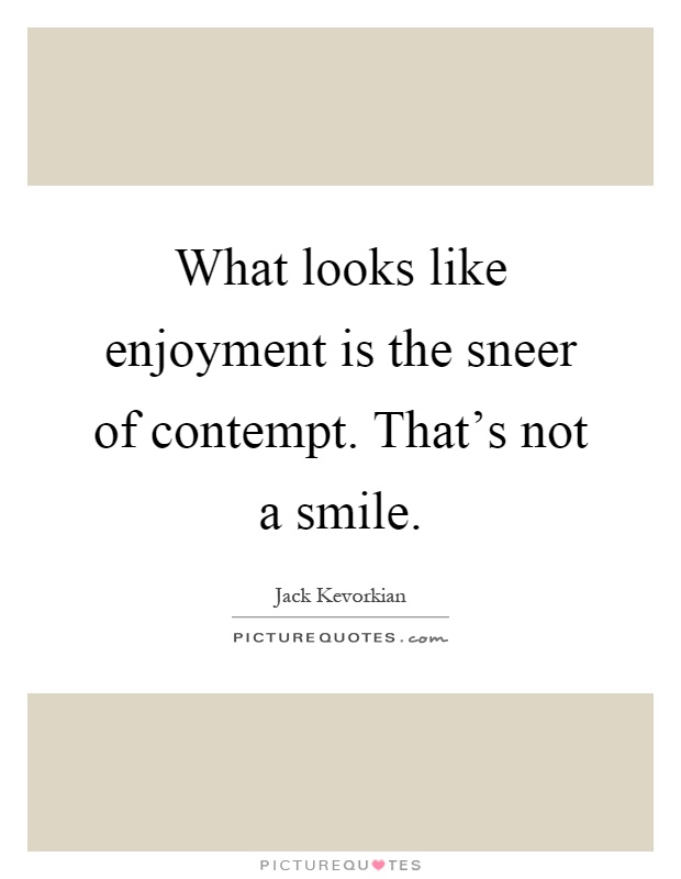 What looks like enjoyment is the sneer of contempt. That's not a smile Picture Quote #1