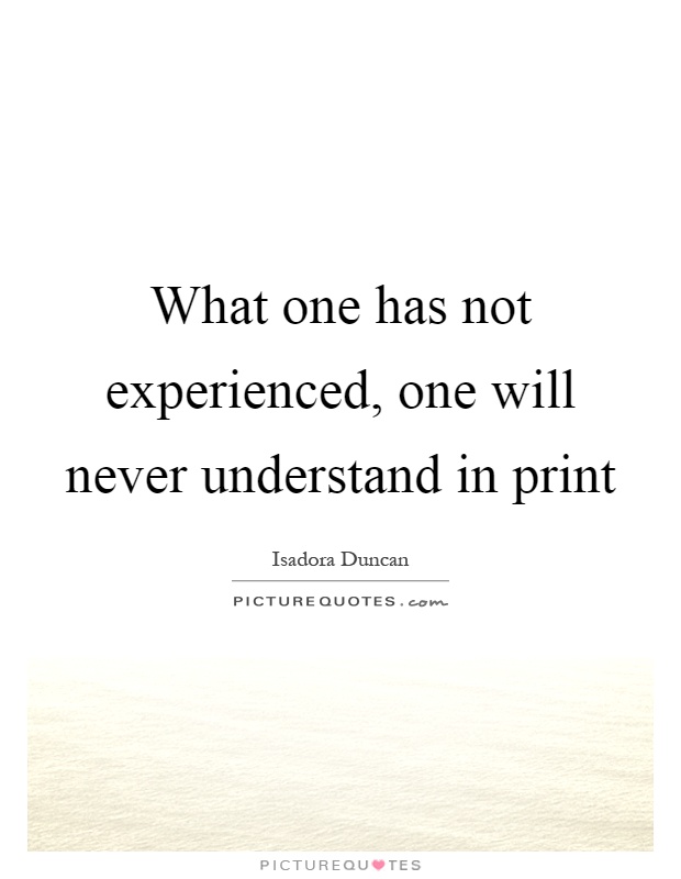 What one has not experienced, one will never understand in print Picture Quote #1