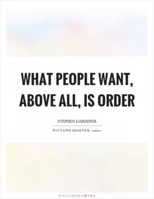 What people want, above all, is order Picture Quote #1