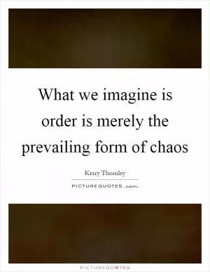 What we imagine is order is merely the prevailing form of chaos Picture Quote #1