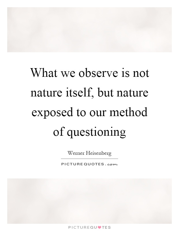 What we observe is not nature itself, but nature exposed to our method of questioning Picture Quote #1