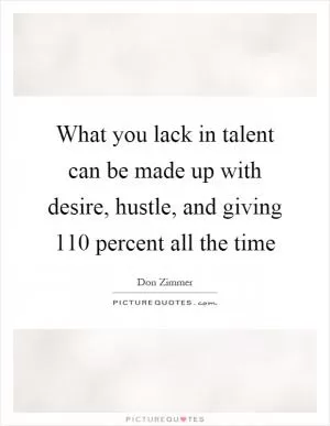 What you lack in talent can be made up with desire, hustle, and giving 110 percent all the time Picture Quote #1