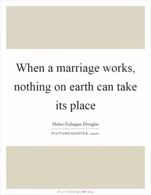 When a marriage works, nothing on earth can take its place Picture Quote #1
