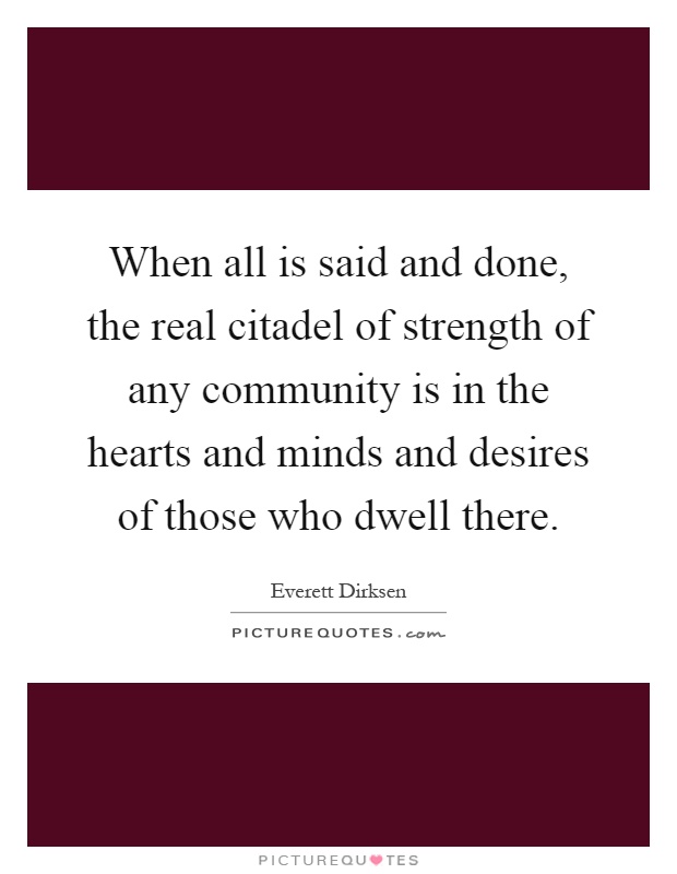 When all is said and done, the real citadel of strength of any community is in the hearts and minds and desires of those who dwell there Picture Quote #1
