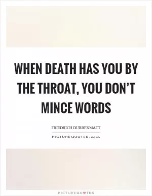 When death has you by the throat, you don’t mince words Picture Quote #1