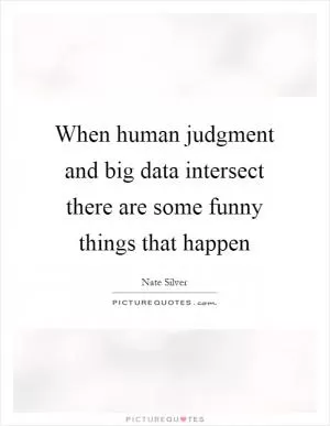 When human judgment and big data intersect there are some funny things that happen Picture Quote #1