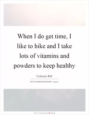 When I do get time, I like to hike and I take lots of vitamins and powders to keep healthy Picture Quote #1