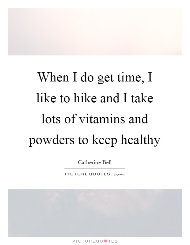 When I do get time, I like to hike and I take lots of vitamins and powders to keep healthy Picture Quote #1