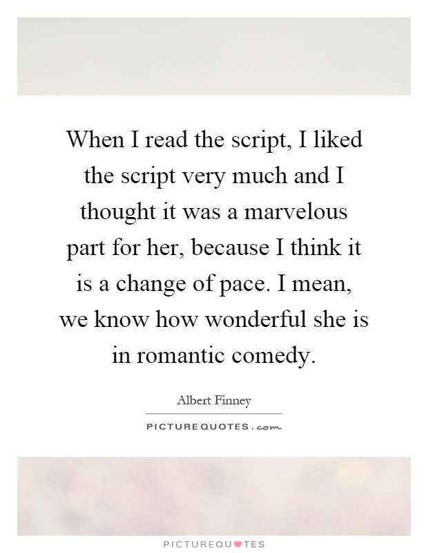 When I read the script, I liked the script very much and I thought it was a marvelous part for her, because I think it is a change of pace. I mean, we know how wonderful she is in romantic comedy Picture Quote #1