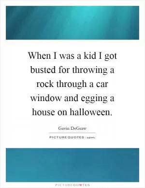 When I was a kid I got busted for throwing a rock through a car window and egging a house on halloween Picture Quote #1