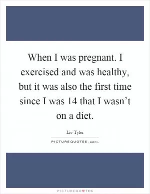 When I was pregnant. I exercised and was healthy, but it was also the first time since I was 14 that I wasn’t on a diet Picture Quote #1