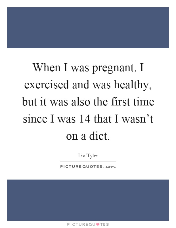When I was pregnant. I exercised and was healthy, but it was also the first time since I was 14 that I wasn't on a diet Picture Quote #1
