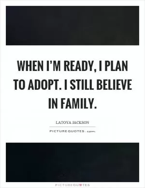 When I’m ready, I plan to adopt. I still believe in family Picture Quote #1