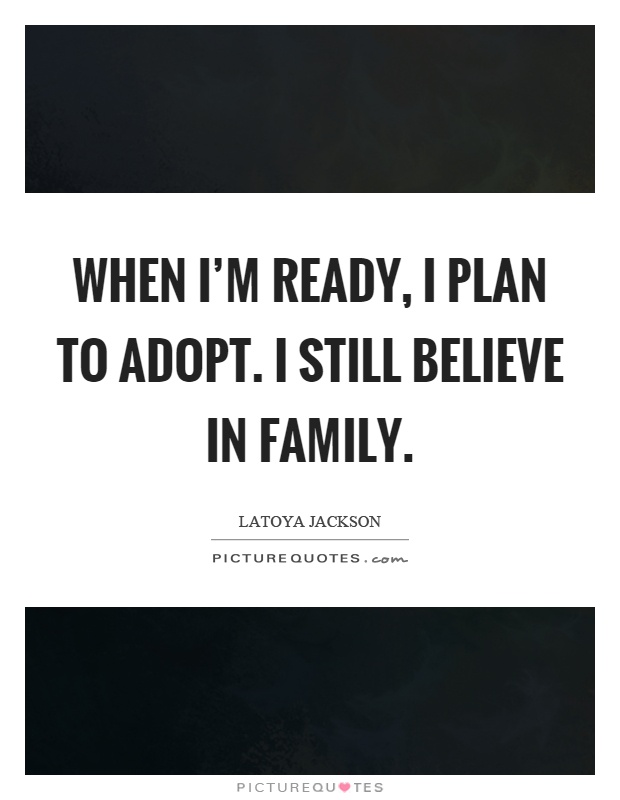 When I'm ready, I plan to adopt. I still believe in family Picture Quote #1