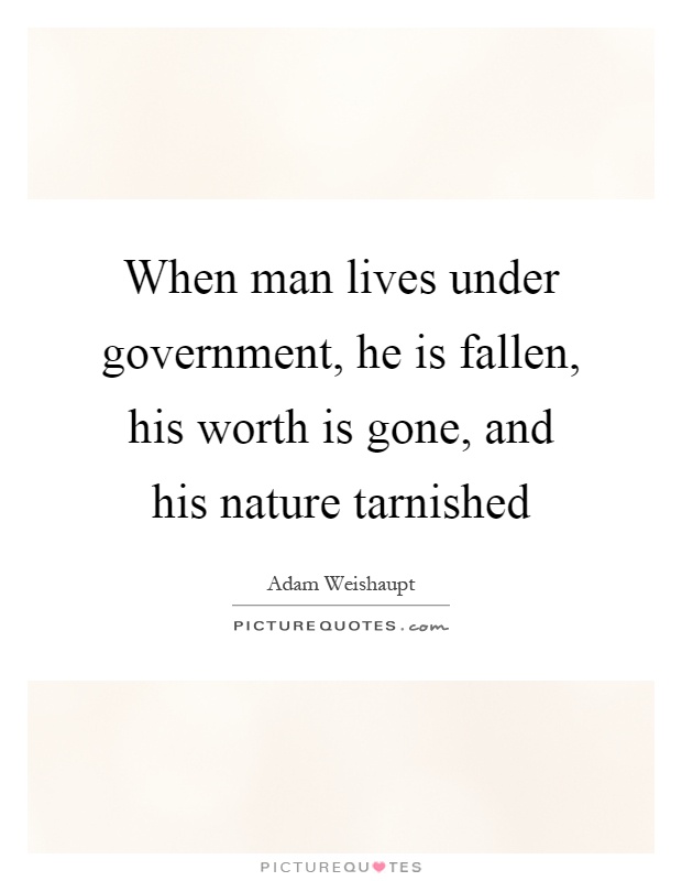 When man lives under government, he is fallen, his worth is gone, and his nature tarnished Picture Quote #1