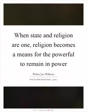 When state and religion are one, religion becomes a means for the powerful to remain in power Picture Quote #1