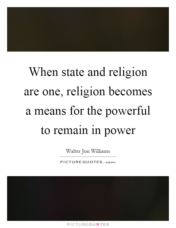 When state and religion are one, religion becomes a means for the powerful to remain in power Picture Quote #1